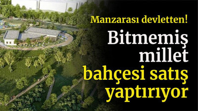 Manzarası devletten! Bitmemiş millet bahçesi satış yaptırıyor